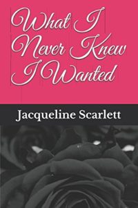 Cover Art for What I Never Knew I Wanted by Jacqueline  Scarlett