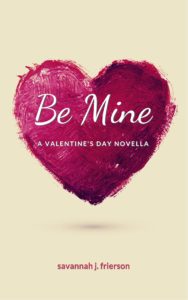 Cover Art for Be Mine: A Valentine’s Day Novella by Savannah J. Frierson